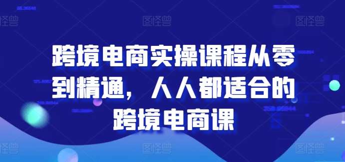 跨境电商实操课程从零到精通，人人都适合的跨境电商课-哔搭谋事网-原创客谋事网