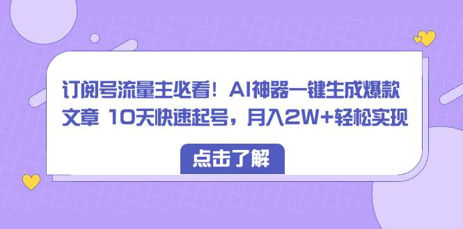 （8455期）订阅号流量主必看！AI神器一键生成爆款文章 10天快速起号，月入2W+轻松实现-哔搭谋事网-原创客谋事网