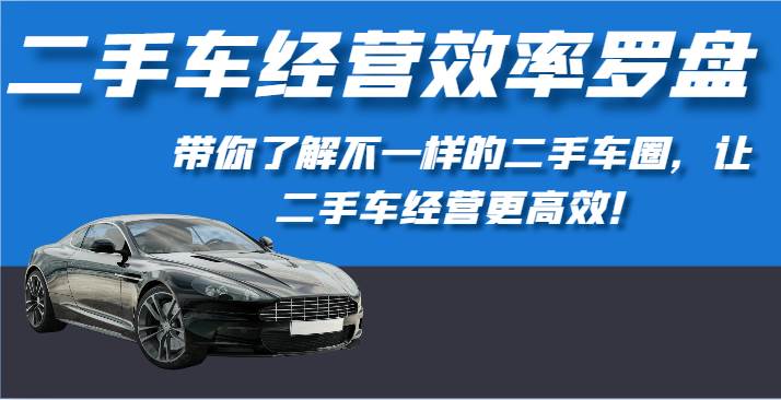 二手车经营效率罗盘-带你了解不一样的二手车圈，让二手车经营更高效！-哔搭谋事网-原创客谋事网