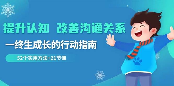 提升认知改善沟通关系，一终生成长的行动指南 52个实用方法+21节课-哔搭谋事网-原创客谋事网