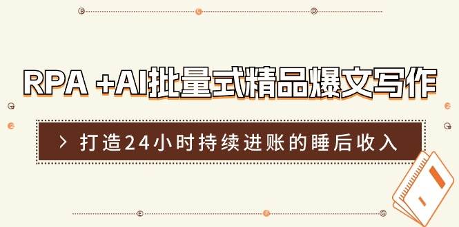 RPA+AI批量式精品爆文写作日更实操营，打造24小时持续进账的睡后收入-哔搭谋事网-原创客谋事网