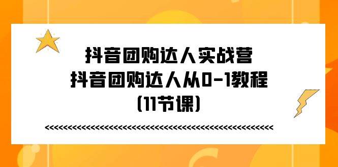 （11255期）抖音团购达人实战营，抖音团购达人从0-1教程（11节课）-哔搭谋事网-原创客谋事网