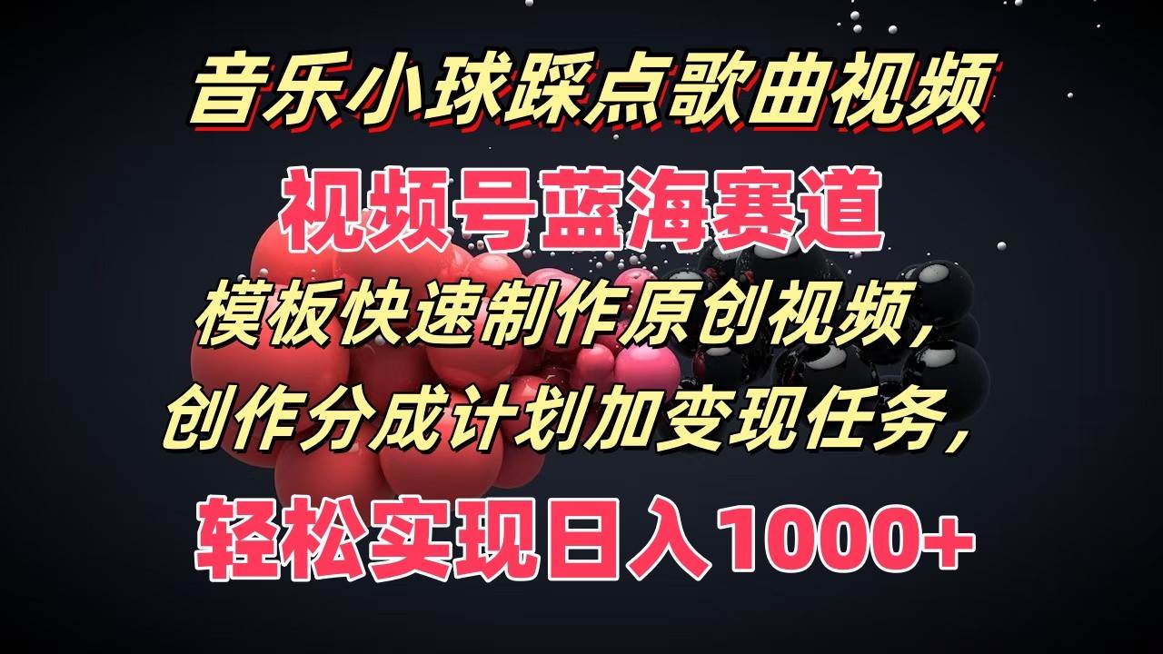 音乐小球踩点歌曲视频，视频号蓝海赛道，模板快速制作原创视频，分成计划加变现任务-哔搭谋事网-原创客谋事网