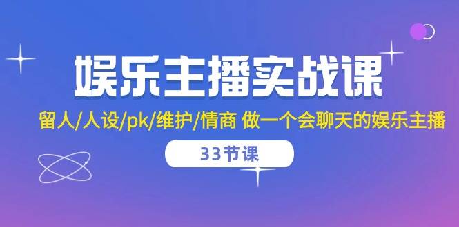 娱乐主播实战课 留人/人设/pk/维护/情商 做一个会聊天的娱乐主播（33节课）-哔搭谋事网-原创客谋事网