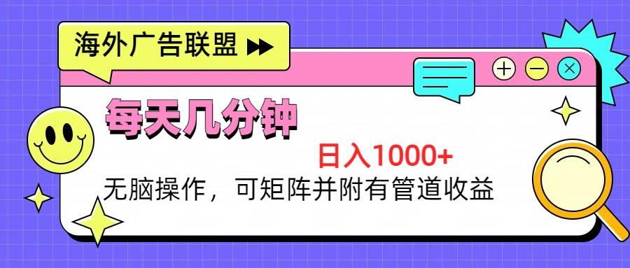 （13151期）海外广告联盟，每天几分钟日入1000+无脑操作，可矩阵并附有管道收益-哔搭谋事网-原创客谋事网