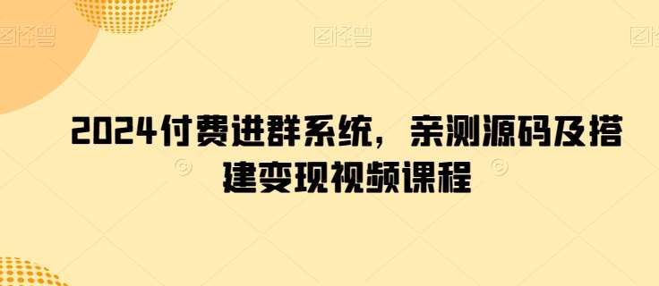 2024付费进群系统，亲测源码及搭建变现视频课程-哔搭谋事网-原创客谋事网