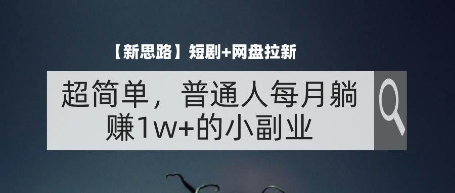 （11980期）【新思路】短剧+网盘拉新，超简单，普通人每月躺赚1w+的小副业-哔搭谋事网-原创客谋事网