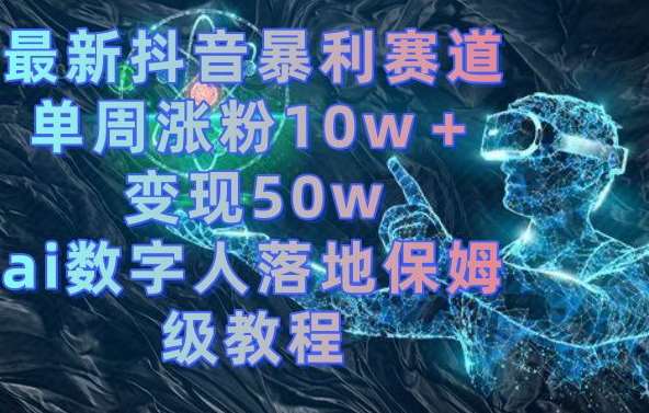 最新抖音暴利赛道，单周涨粉10w＋变现50w的ai数字人落地保姆级教程【揭秘】-哔搭谋事网-原创客谋事网