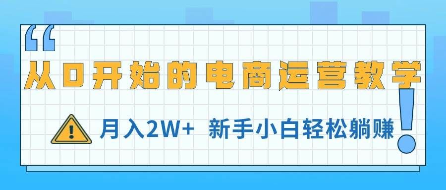 （11081期）从0开始的电商运营教学，月入2W+，新手小白轻松躺赚-哔搭谋事网-原创客谋事网