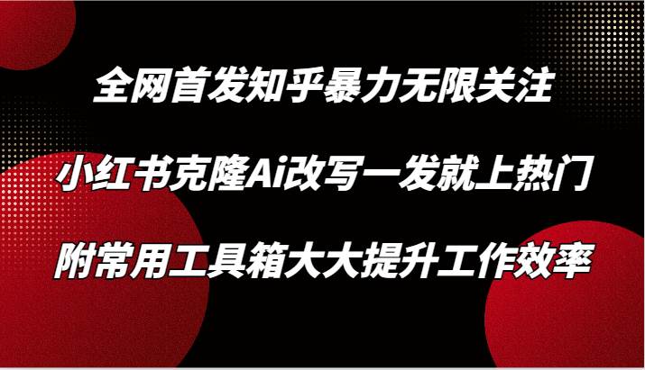 知乎暴力无限关注，小红书克隆Ai改写一发就上热门，附常用工具箱大大提升工作效率-哔搭谋事网-原创客谋事网