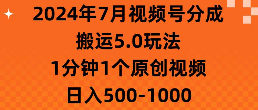 （11395期）2024年7月视频号分成搬运5.0玩法，1分钟1个原创视频，日入500-1000-哔搭谋事网-原创客谋事网