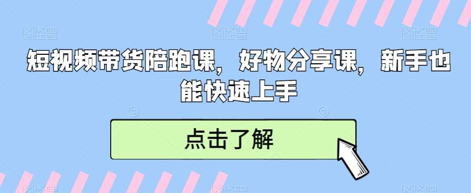 短视频带货陪跑课，好物分享课，新手也能快速上手-哔搭谋事网-原创客谋事网