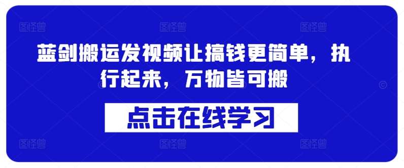 蓝剑搬运发视频让搞钱更简单，执行起来，万物皆可搬-哔搭谋事网-原创客谋事网