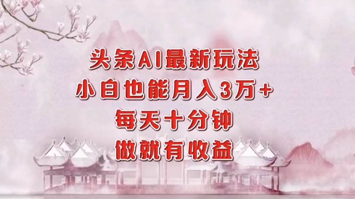 （12843期）头条AI最新玩法，小白轻松月入三万＋，每天十分钟，做就有收益-哔搭谋事网-原创客谋事网