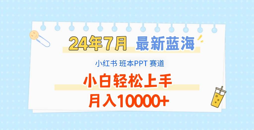 2024年7月最新蓝海赛道，小红书班本PPT项目，小白轻松上手，月入10000+-哔搭谋事网-原创客谋事网