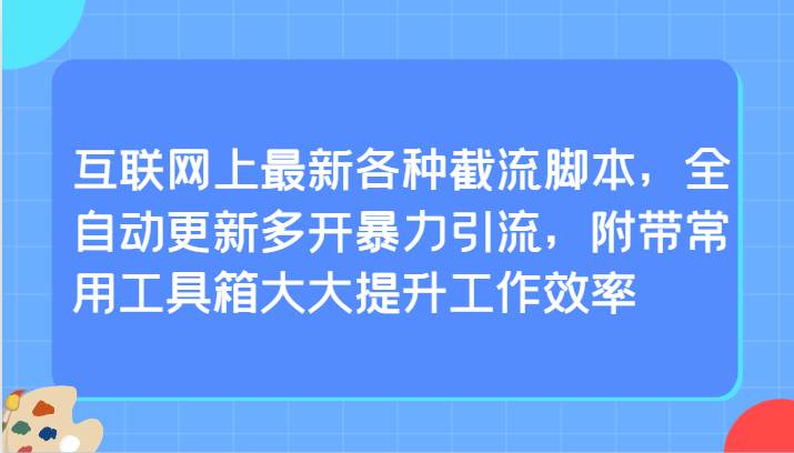 互联网上最新各种截流脚本，全自动更新多开暴力引流，附带常用工具箱大大提升工作效率-哔搭谋事网-原创客谋事网