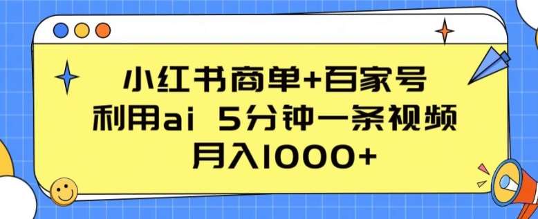 小红书商单+百家号，利用ai 5分钟一条视频，月入1000+【揭秘】-哔搭谋事网-原创客谋事网