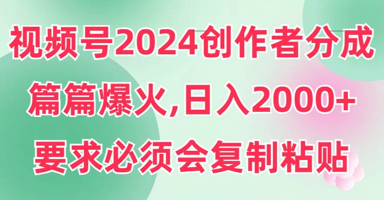 （9292期）视频号2024创作者分成，片片爆火，要求必须会复制粘贴，日入2000+-哔搭谋事网-原创客谋事网