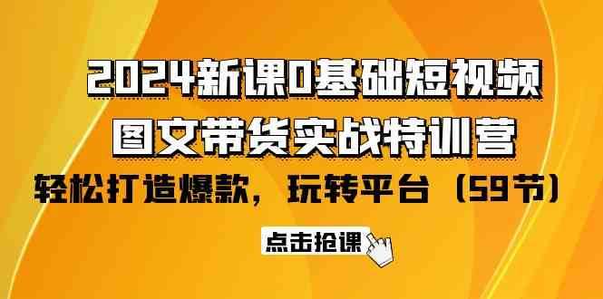 2024新课0基础短视频+图文带货实战特训营：玩转平台，轻松打造爆款（59节）-哔搭谋事网-原创客谋事网