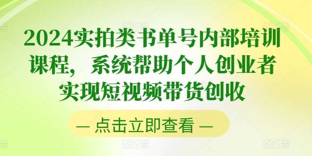 2024实拍类书单号内部培训课程，系统帮助个人创业者实现短视频带货创收-哔搭谋事网-原创客谋事网