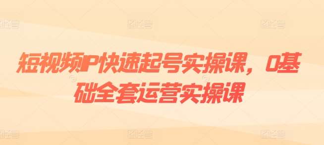 短视频IP快速起号实操课，0基础全套运营实操课，爆款内容设计+粉丝运营+内容变现-哔搭谋事网-原创客谋事网