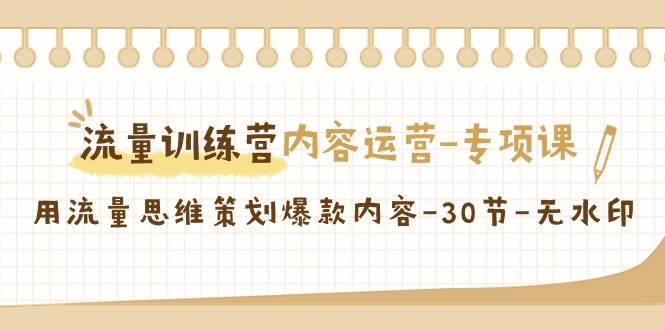 流量训练营之内容运营专项课，用流量思维策划爆款内容（30节课）-哔搭谋事网-原创客谋事网