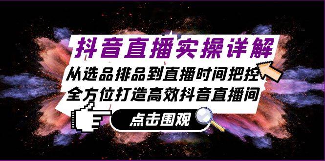 （13042期）抖音直播实操详解：从选品排品到直播时间把控，全方位打造高效抖音直播间-哔搭谋事网-原创客谋事网