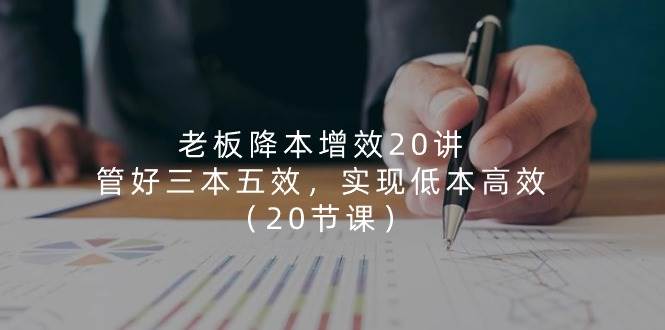 （11238期）老板 降本增效20讲，管好 三本五效，实现低本高效（20节课）-哔搭谋事网-原创客谋事网