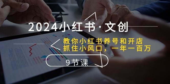 2024小红书文创：教你小红书养号和开店、抓住小风口 一年一百万 (9节课)-哔搭谋事网-原创客谋事网