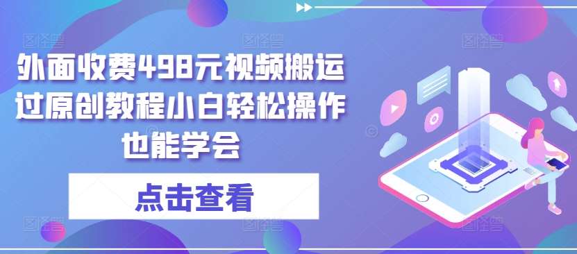 外面收费498元视频搬运过原创教程小白轻松操作也能学会【揭秘】-哔搭谋事网-原创客谋事网