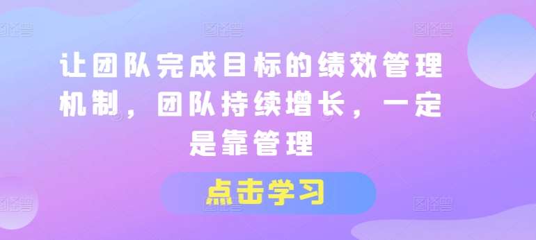 让团队完成目标的绩效管理机制，团队持续增长，一定是靠管理-哔搭谋事网-原创客谋事网