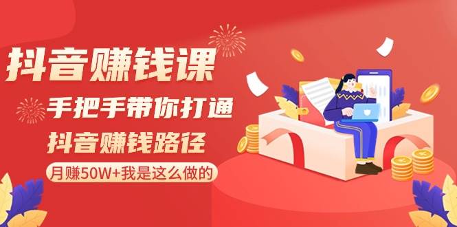 （8840期）抖音赚钱课-手把手带你打通抖音赚钱路径：月赚50W+我是这么做的！-哔搭谋事网-原创客谋事网