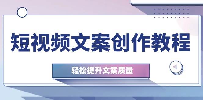 短视频文案创作教程：从钉子思维到实操结构整改，轻松提升文案质量-哔搭谋事网-原创客谋事网