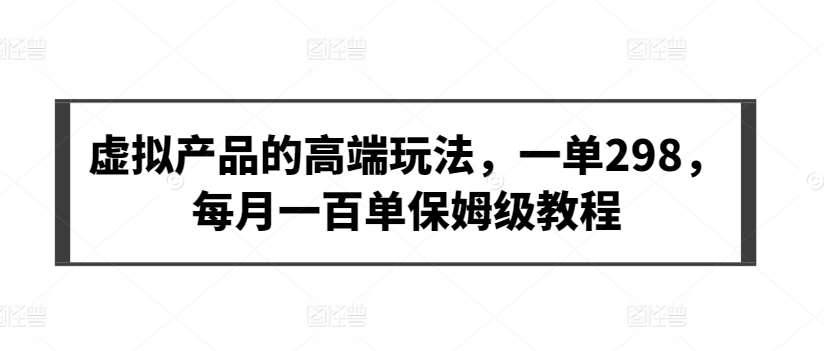 虚拟产品的高端玩法，一单298，每月一百单保姆级教程【揭秘】-哔搭谋事网-原创客谋事网