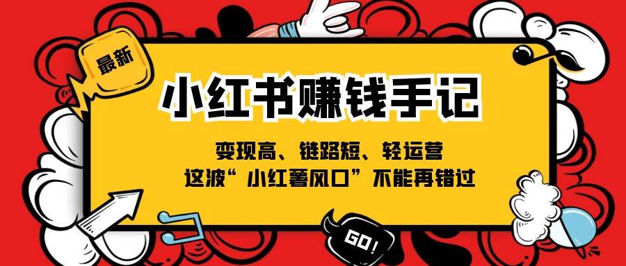 （11531期）小红书-赚钱手记，变现高、链路短、轻运营，这波“小红薯风口”不能再错过-哔搭谋事网-原创客谋事网