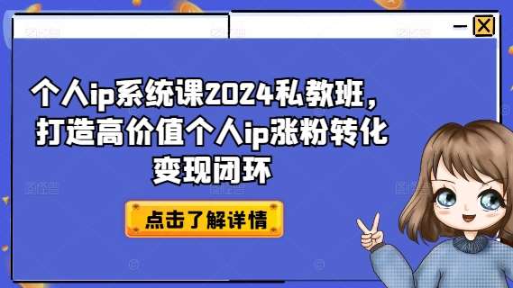 个人ip系统课2024私教班，打造高价值个人ip涨粉转化变现闭环-哔搭谋事网-原创客谋事网