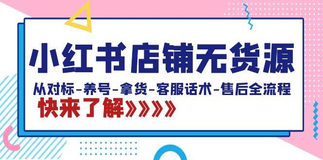 （8897期）小红书店铺无货源：从对标-养号-拿货-客服话术-售后全流程（20节课）-哔搭谋事网-原创客谋事网