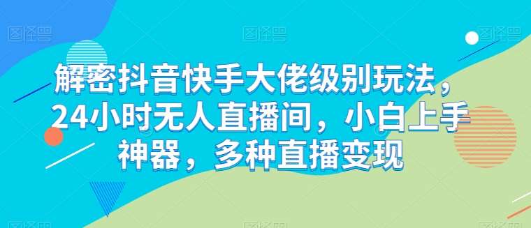 解密抖音快手大佬级别玩法，24小时无人直播间，小白上手神器，多种直播变现【揭秘】-哔搭谋事网-原创客谋事网