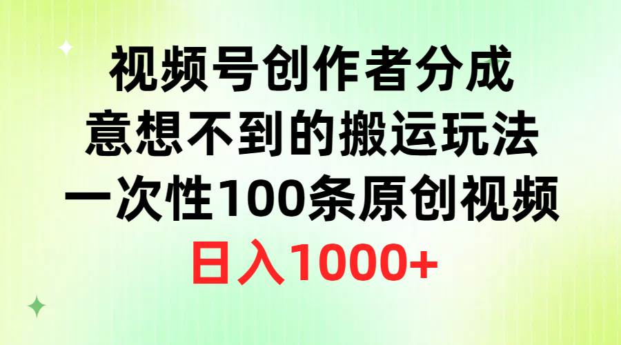 （9737期）视频号创作者分成，意想不到的搬运玩法，一次性100条原创视频，日入1000+-哔搭谋事网-原创客谋事网