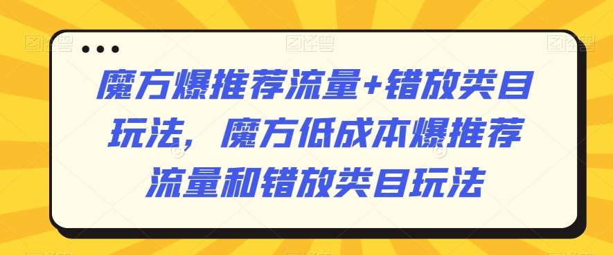 魔方爆推荐流量+错放类目玩法，魔方低成本爆推荐流量和错放类目玩法-哔搭谋事网-原创客谋事网