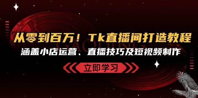 （13098期）从零到百万！Tk直播间打造教程，涵盖小店运营、直播技巧及短视频制作-哔搭谋事网-原创客谋事网