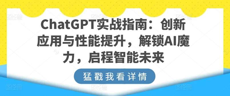 ChatGPT实战指南：创新应用与性能提升，解锁AI魔力，启程智能未来-哔搭谋事网-原创客谋事网