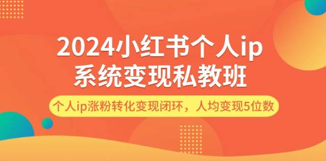 2024小红书个人ip系统变现私教班，个人ip涨粉转化变现闭环，人均变现5位数-哔搭谋事网-原创客谋事网