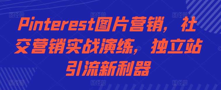 Pinterest图片营销，社交营销实战演练，独立站引流新利器-哔搭谋事网-原创客谋事网