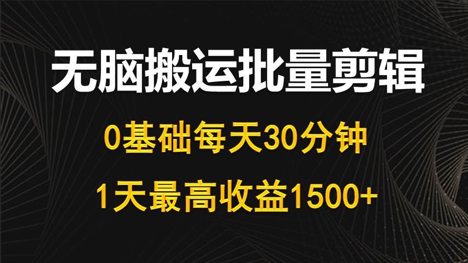 （10008期）每天30分钟，0基础无脑搬运批量剪辑，1天最高收益1500+-哔搭谋事网-原创客谋事网