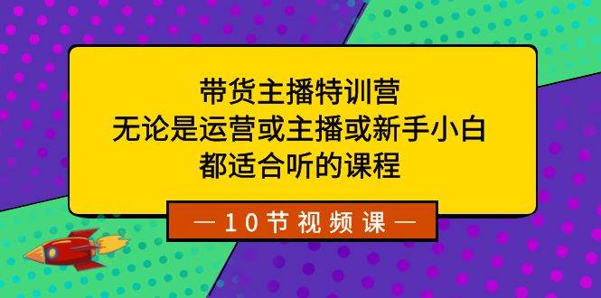 （8464期）带货主播特训营：无论是运营或主播或新手小白，都适合听的课程-哔搭谋事网-原创客谋事网