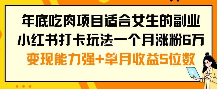 年底吃肉项目适合女生的副业小红书打卡玩法一个月涨粉6万+变现能力强+单月收益5位数【揭秘】-哔搭谋事网-原创客谋事网