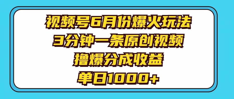 （11298期）视频号6月份爆火玩法，3分钟一条原创视频，撸爆分成收益，单日1000+-哔搭谋事网-原创客谋事网