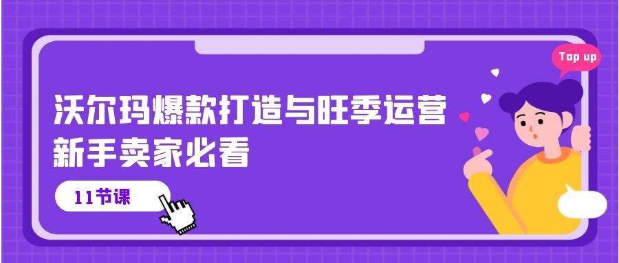 （10660期）沃尔玛 爆款打造与旺季运营，新手卖家必看（11节视频课）-哔搭谋事网-原创客谋事网