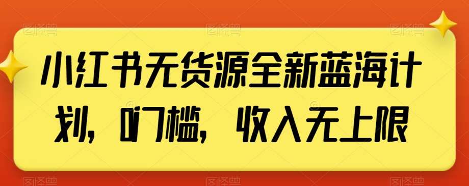 小红书无货源全新蓝海计划，0门槛，收入无上限【揭秘】-哔搭谋事网-原创客谋事网